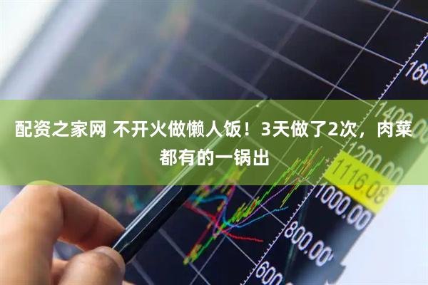 配资之家网 不开火做懒人饭！3天做了2次，肉菜都有的一锅出
