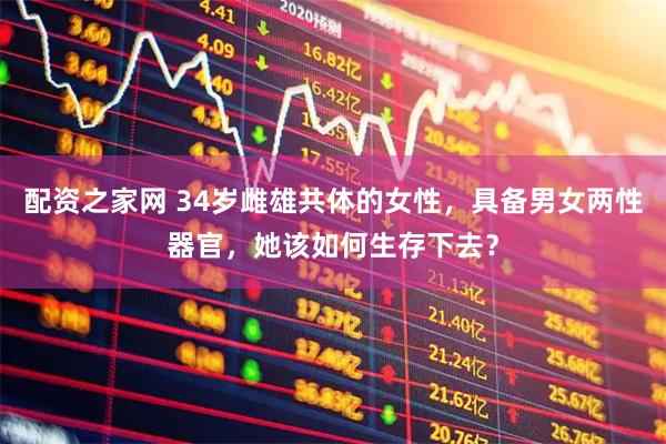 配资之家网 34岁雌雄共体的女性，具备男女两性器官，她该如何生存下去？