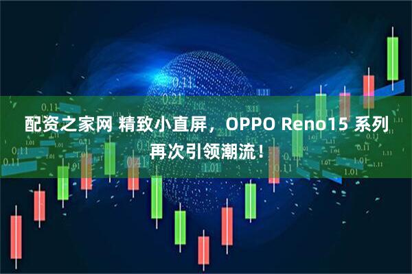 配资之家网 精致小直屏，OPPO Reno15 系列再次引领潮流！