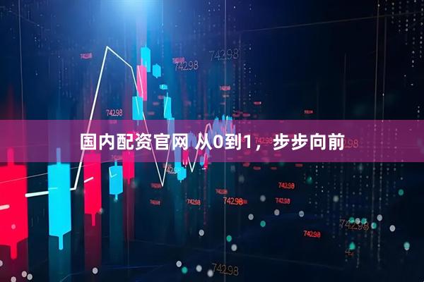 国内配资官网 从0到1，步步向前